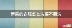 新买的衣服怎么洗要不要洗