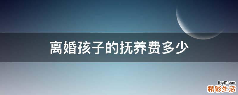 离婚孩子的抚养费多少