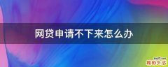 网贷申请不下来怎么办