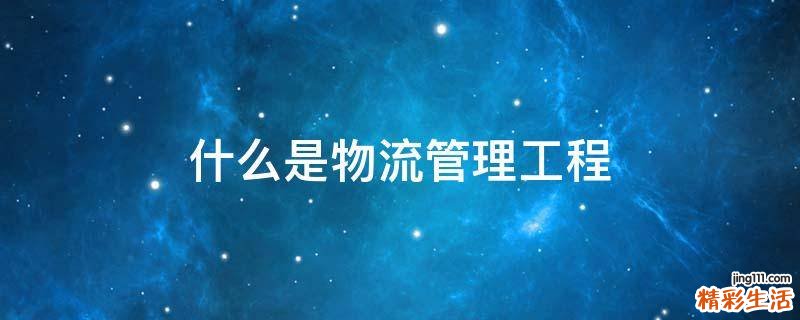 什么是物流管理工程