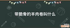 带脆骨的羊肉卷叫什么
