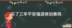 买了三年平安福退保划算吗