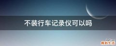 不装行车记录仪可以吗