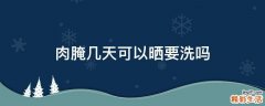 肉腌几天可以晒要洗吗