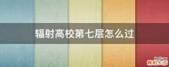 辐射高校第七层怎么过