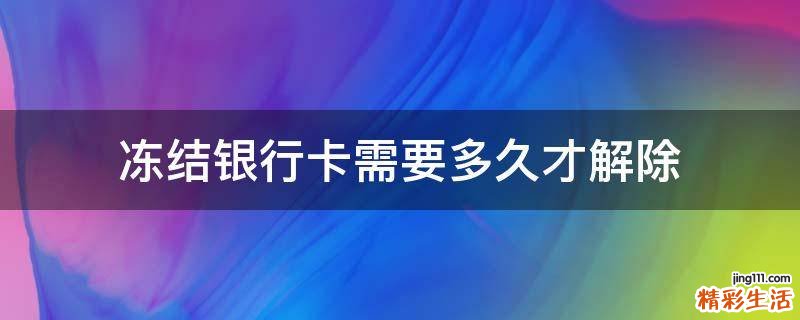冻结银行卡需要多久才解除