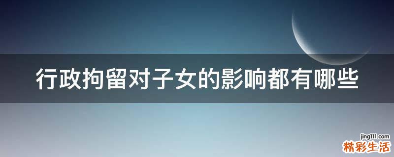 行政拘留对子女的影响都有哪些