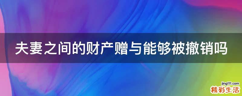 夫妻之间的财产赠与能够被撤销吗