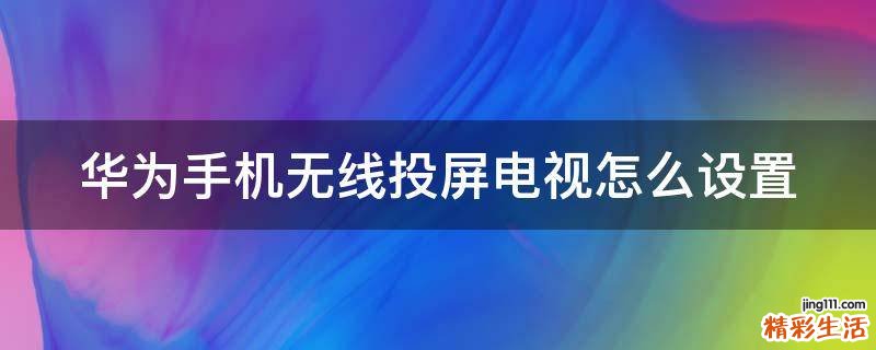 华为手机无线投屏电视怎么设置