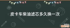 皮卡车柴油滤芯多久换一次