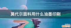 莫代尔面料用什么油墨印刷