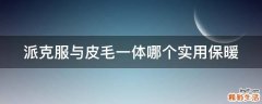 派克服与皮毛一体哪个实用保暖