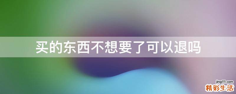 买的东西不想要了可以退吗