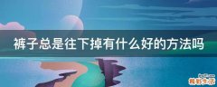裤子总是往下掉有什么好的方法吗