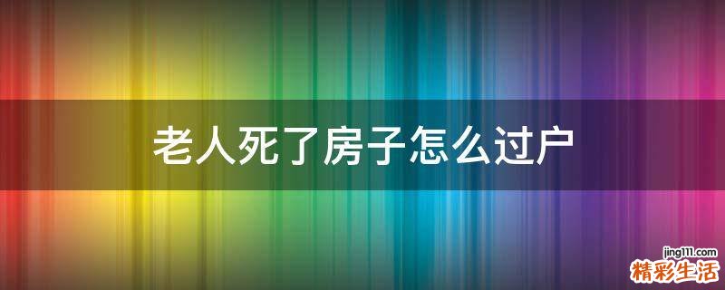 老人死了房子怎么过户