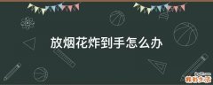 放烟花炸到手怎么办