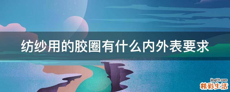 纺纱用的胶圈有什么内外表要求