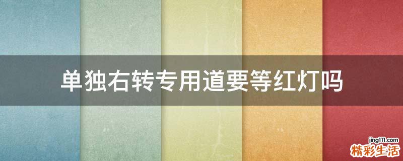 单独右转专用道要等红灯吗