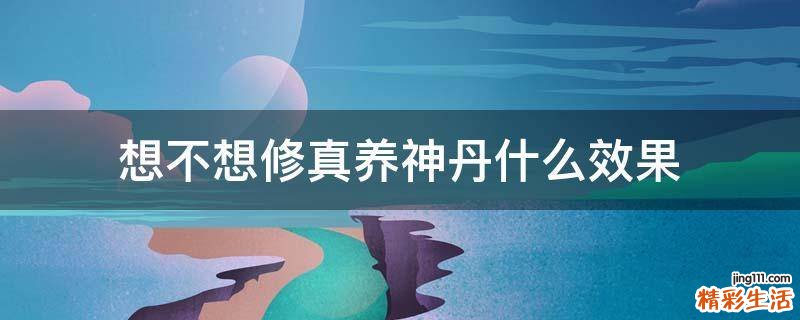 想不想修真养神丹什么效果