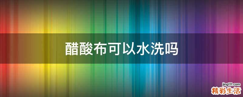 醋酸布可以水洗吗