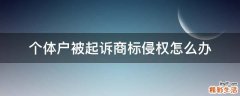个体户被起诉商标侵权怎么办
