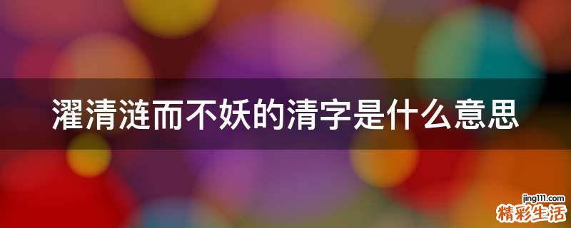 濯清涟而不妖的清字是什么意思