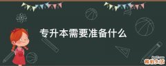 专升本需要准备什么