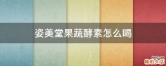 姿美堂果蔬酵素怎么喝