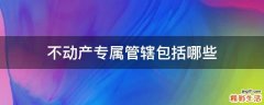 不动产专属管辖包括哪些