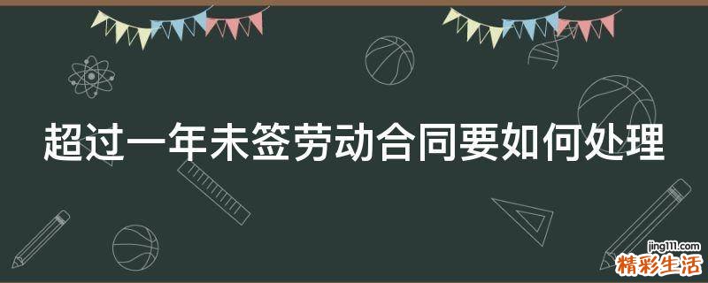 超过一年未签劳动合同要如何处理