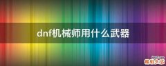 dnf机械师用什么武器