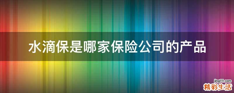 水滴保是哪家保险公司的产品