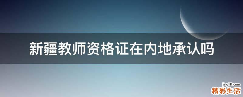 新疆教师资格证在内地承认吗