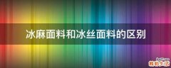 冰麻面料和冰丝面料的区别