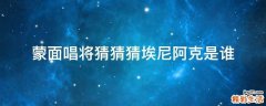 蒙面唱将猜猜猜埃尼阿克是谁