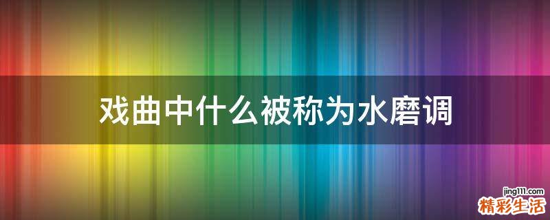 戏曲中什么被称为水磨调