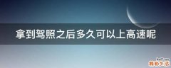 拿到驾照之后多久可以上高速呢