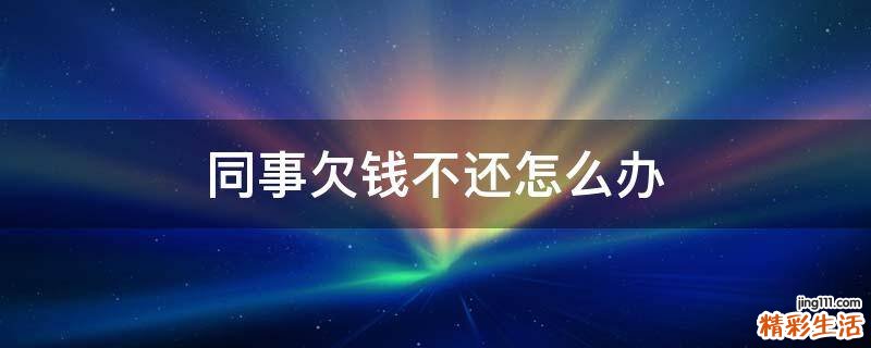 同事欠钱不还怎么办
