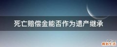 死亡赔偿金能否作为遗产继承