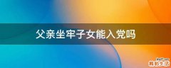 父亲坐牢子女能入党吗