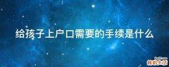 给孩子上户口需要的手续是什么