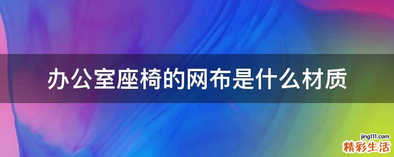 办公室座椅的网布是什么材质
