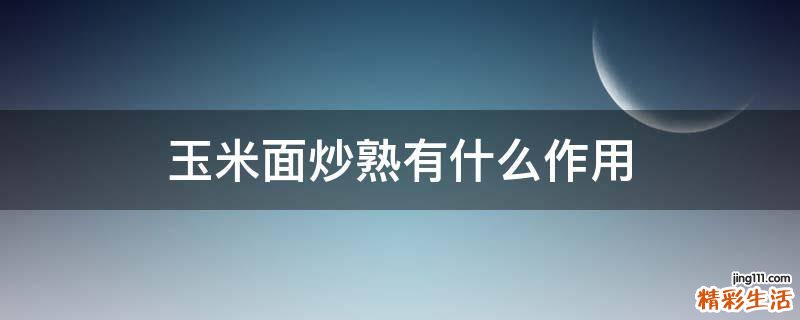 玉米面炒熟有什么作用