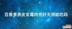 百香果表皮发霉肉完好无损能吃吗