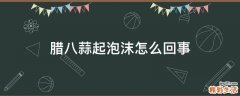 腊八蒜起泡沫怎么回事