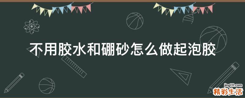 不用胶水和硼砂怎么做起泡胶