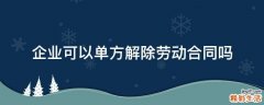 企业可以单方解除劳动合同吗