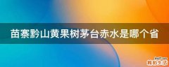 苗寨黔山黄果树茅台赤水是哪个省