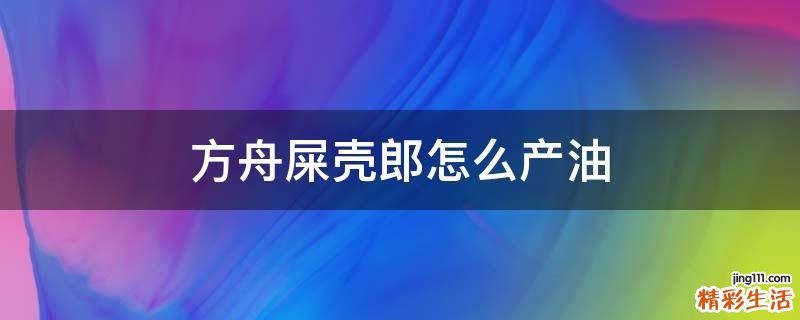 方舟屎壳郎怎么产油