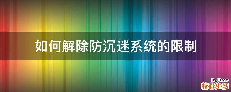 如何解除防沉迷系统的限制